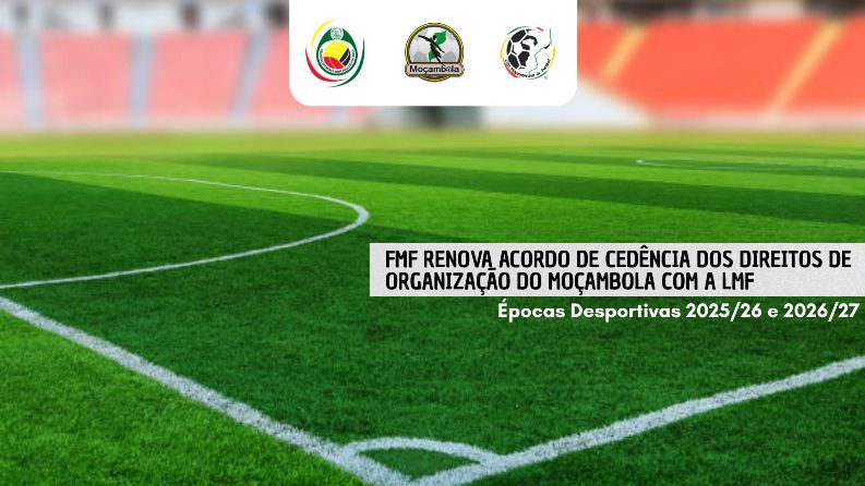 FMF renova acordo de cedência dos direitos de organização do Moçambola com a LMF